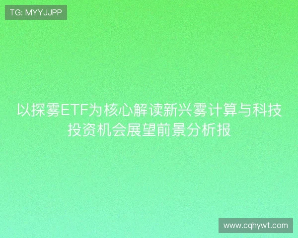 以探雾ETF为核心解读新兴雾计算与科技投资机会展望前景分析报