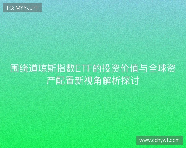 围绕道琼斯指数ETF的投资价值与全球资产配置新视角解析探讨